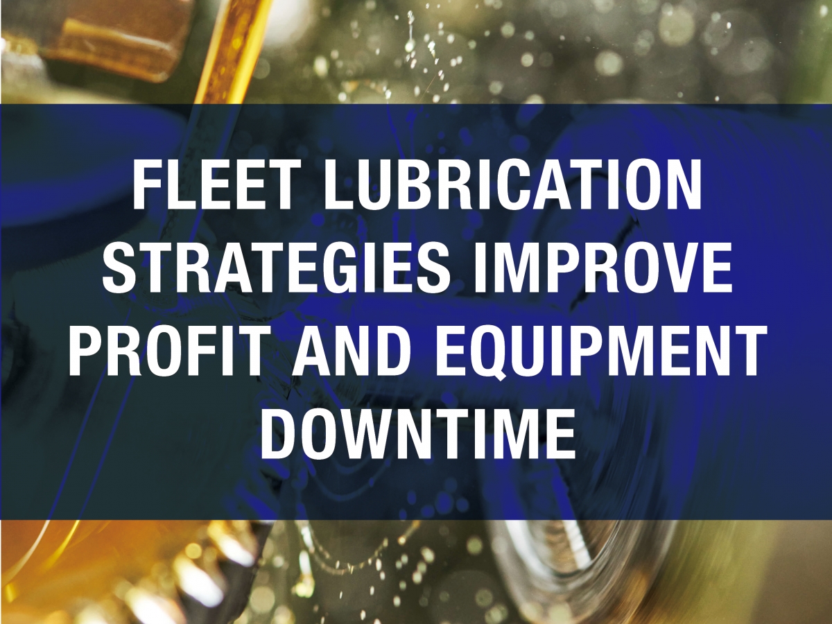 Fleet Lubrication Strategies Improve Profit And Equipment Downtime